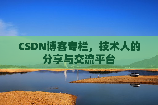 CSDN博客专栏，技术人的分享与交流平台
